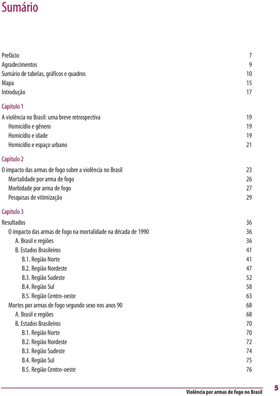 Capítulo 3 Resultados 36 O impacto das armas de fogo na mortalidade na década de 1990 36 A. Brasil e regiões 36 B. Estados Brasileiros 41 B.1. Região Norte 41 B.2. Região Nordeste 47 B.3. Região Sudeste 52 B.