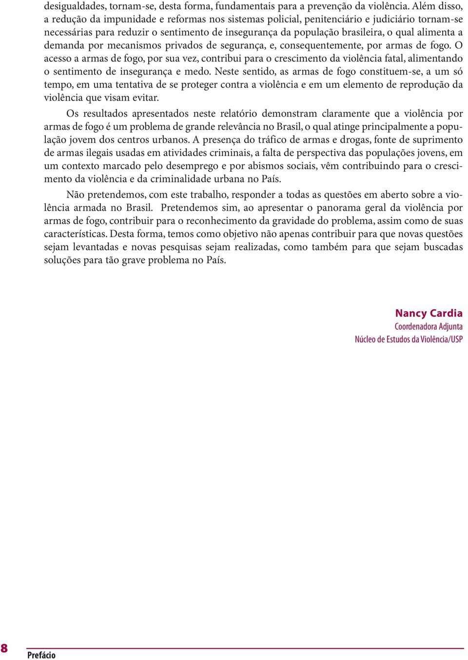 alimenta a demanda por mecanismos privados de segurança, e, consequentemente, por armas de fogo.