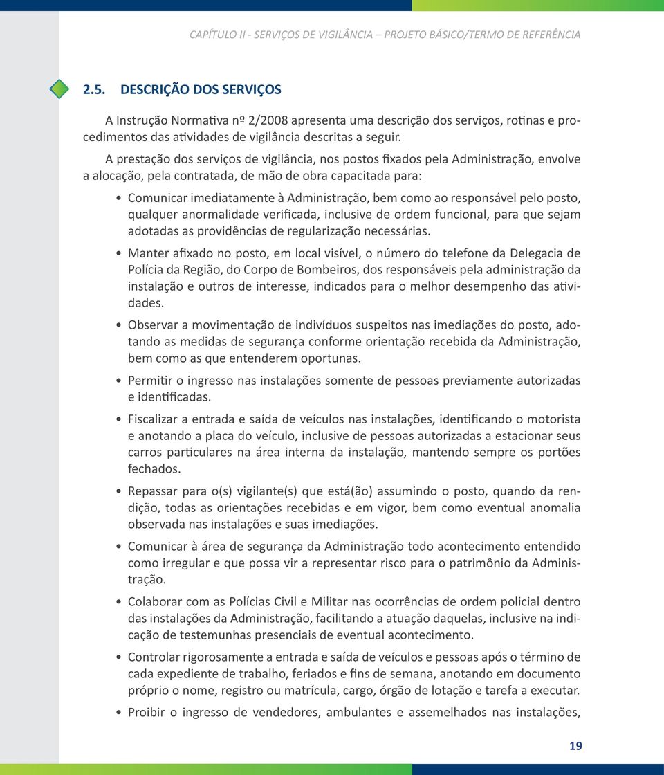 A prestação dos serviços de vigilância, nos postos fixados pela Administração, envolve a alocação, pela contratada, de mão de obra capacitada para: Comunicar imediatamente à Administração, bem como