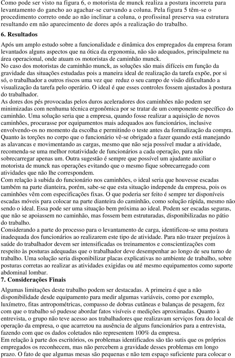 Resultados Após um amplo estudo sobre a funcionalidade e dinâmica dos empregados da empresa foram levantados alguns aspectos que na ótica da ergonomia, não são adequados, principalmete na área