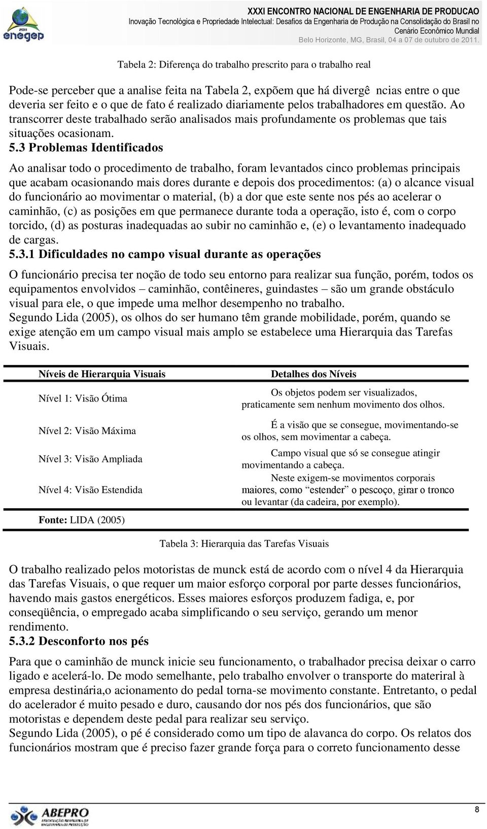 Ao transcorrer deste trabalhado serão analisados mais profundamente os problemas que tais situações ocasionam. 5.