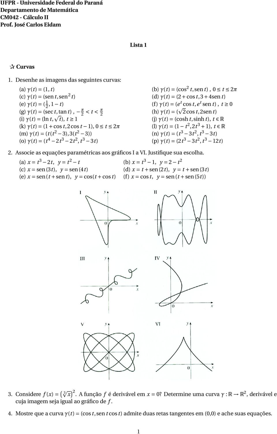 t sen t), t 0 (g) γ(t) = (sec t,tan t), π 2 < t < π 2 (h) γ(t) = ( 2cos t,2sen t) (i) γ(t) = (ln t, t), t 1 (j) γ(t) = (cosh t,sinh t), t R (k) γ(t) = (1 + cos t,2cos t 1), 0 t 2π (l) γ(t) = (1 t