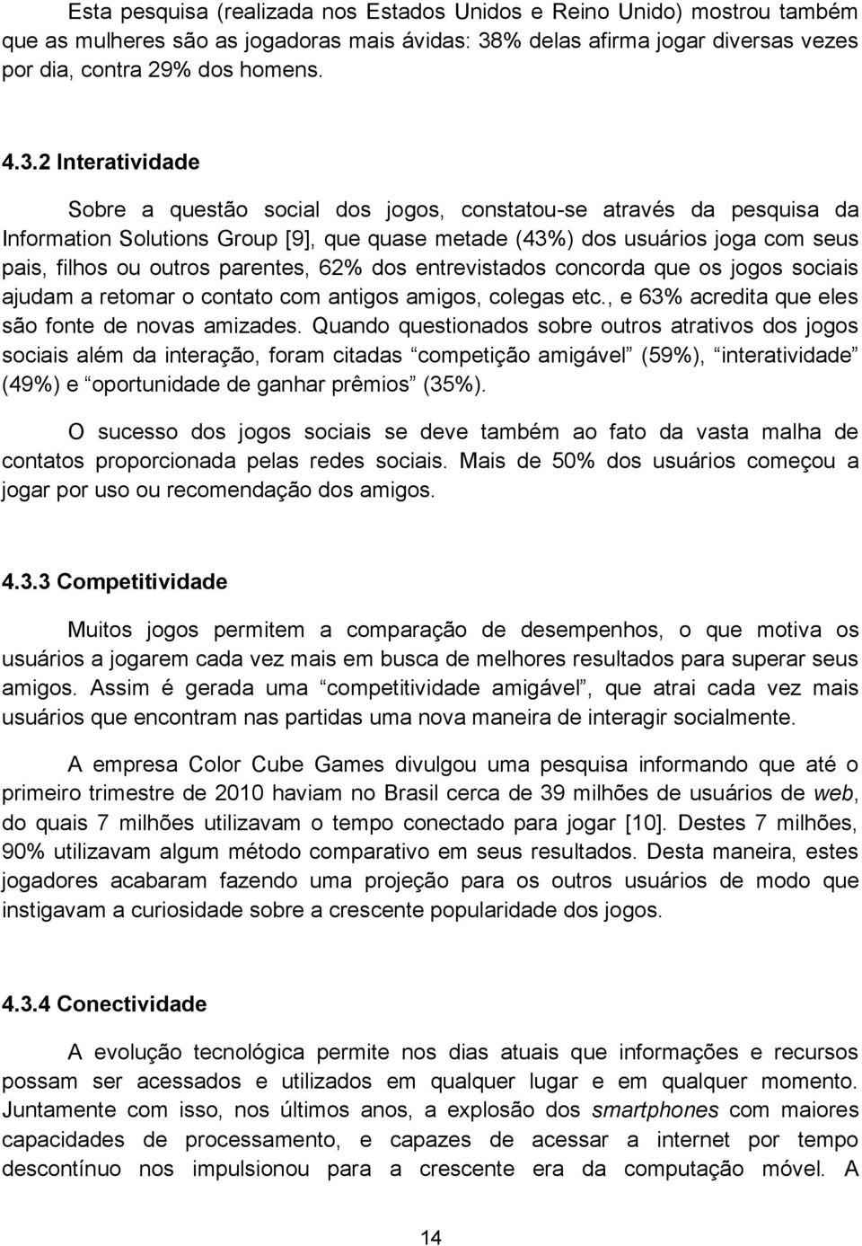 2 Interatividade Sobre a questão social dos jogos, constatou-se através da pesquisa da Information Solutions Group [9], que quase metade (43%) dos usuários joga com seus pais, filhos ou outros