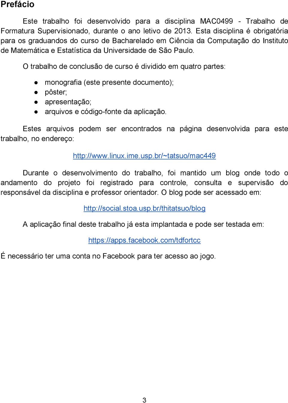 O trabalho de conclusão de curso é dividido em quatro partes: monografia (este presente documento); pôster; apresentação; arquivos e código-fonte da aplicação.