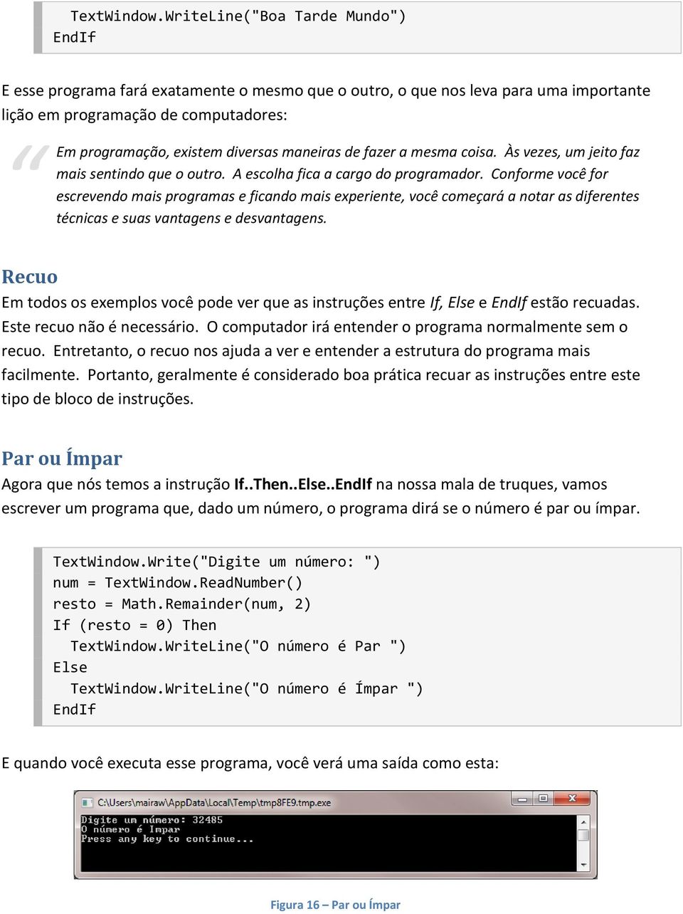 maneiras de fazer a mesma coisa. Às vezes, um jeito faz mais sentindo que o outro. A escolha fica a cargo do programador.