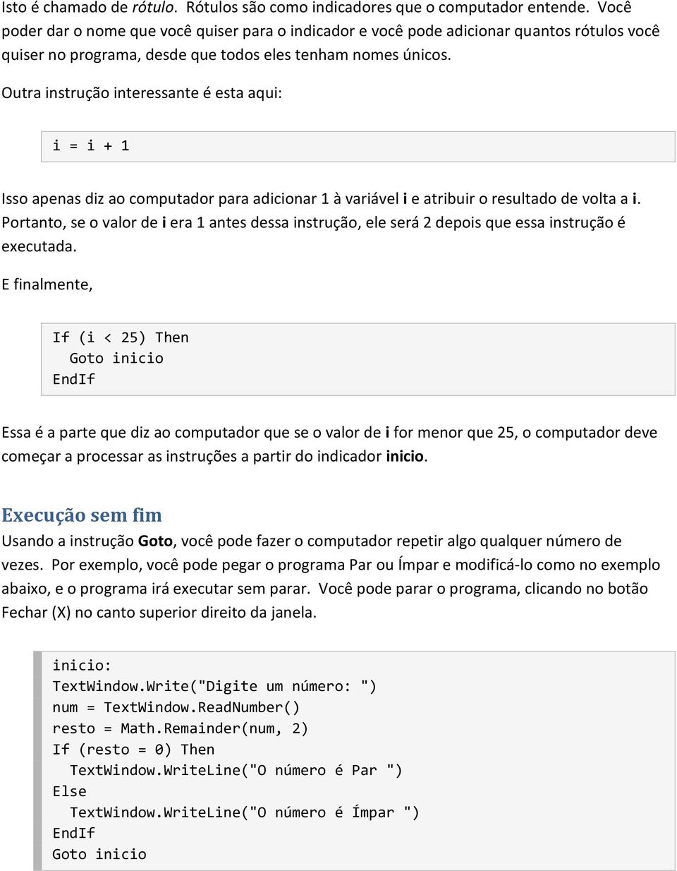 Outra instrução interessante é esta aqui: i = i + 1 Isso apenas diz ao computador para adicionar 1 à variável i e atribuir o resultado de volta a i.