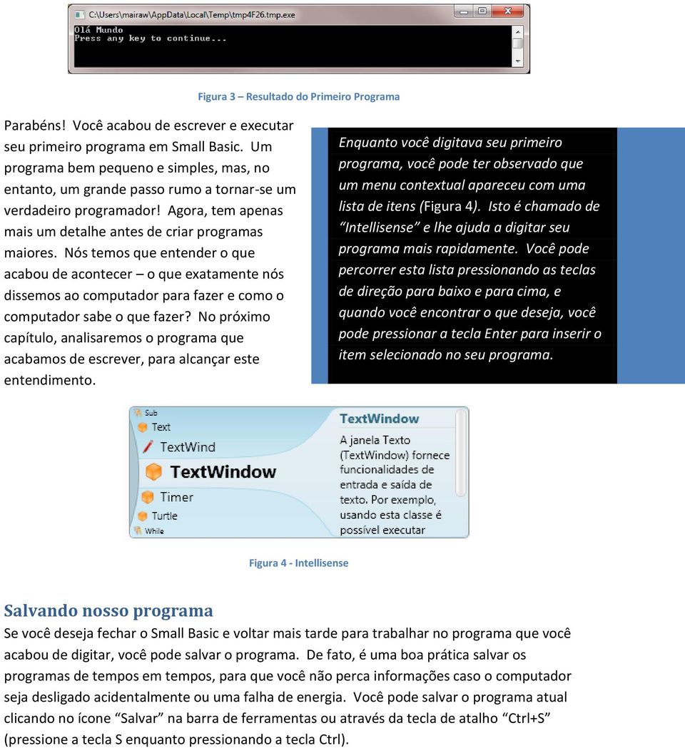 Nós temos que entender o que acabou de acontecer o que exatamente nós dissemos ao computador para fazer e como o computador sabe o que fazer?