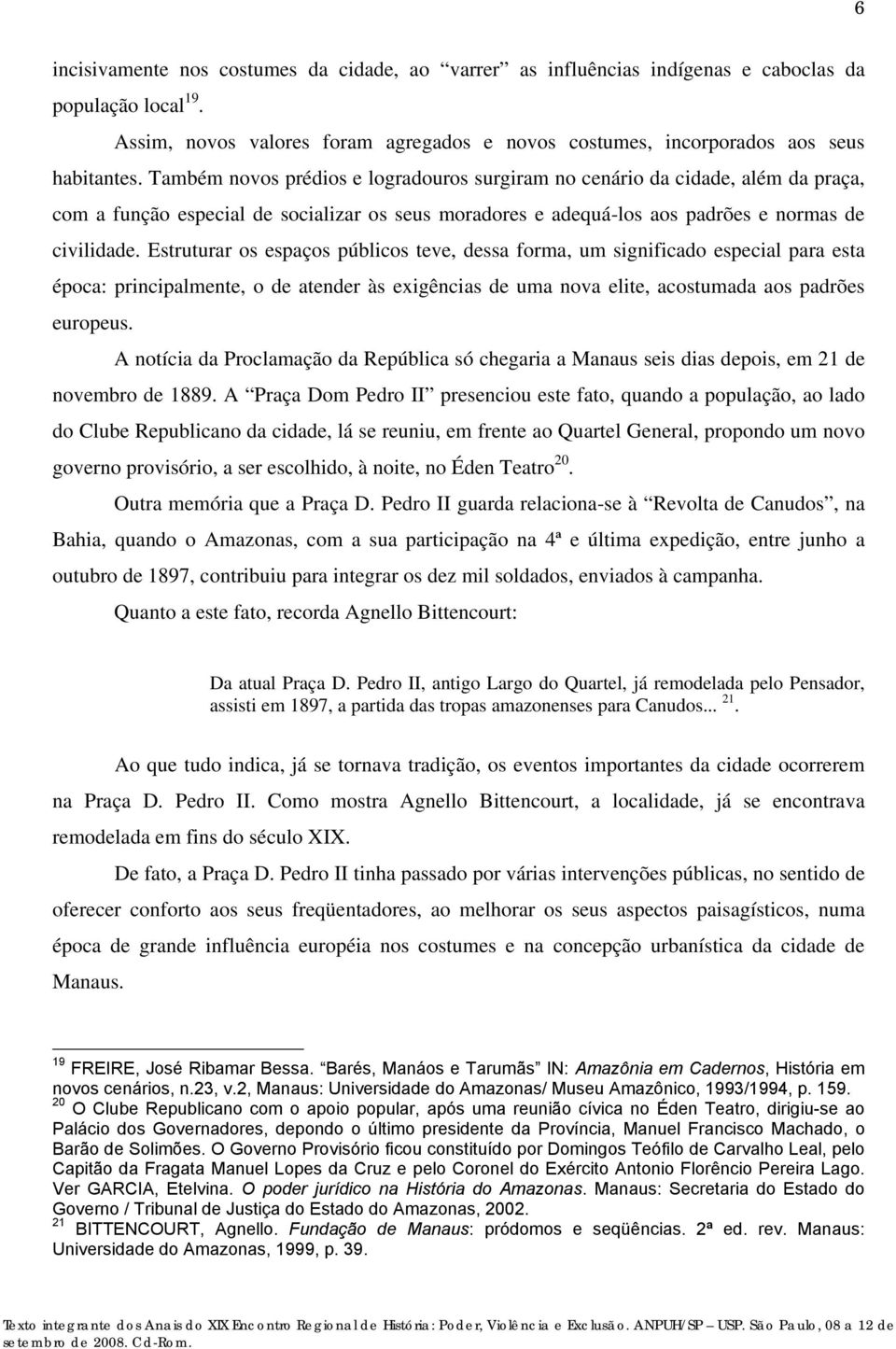 Estruturar os espaços públicos teve, dessa forma, um significado especial para esta época: principalmente, o de atender às exigências de uma nova elite, acostumada aos padrões europeus.