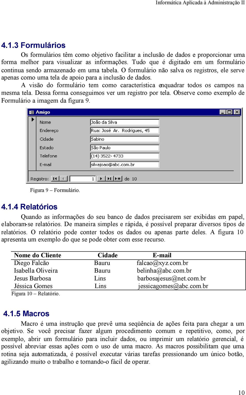 A visão do formulário tem como característica enquadrar todos os campos na mesma tela. Dessa forma conseguimos ver um registro por tela. Observe como exemplo de Formulário a imagem da figura 9.