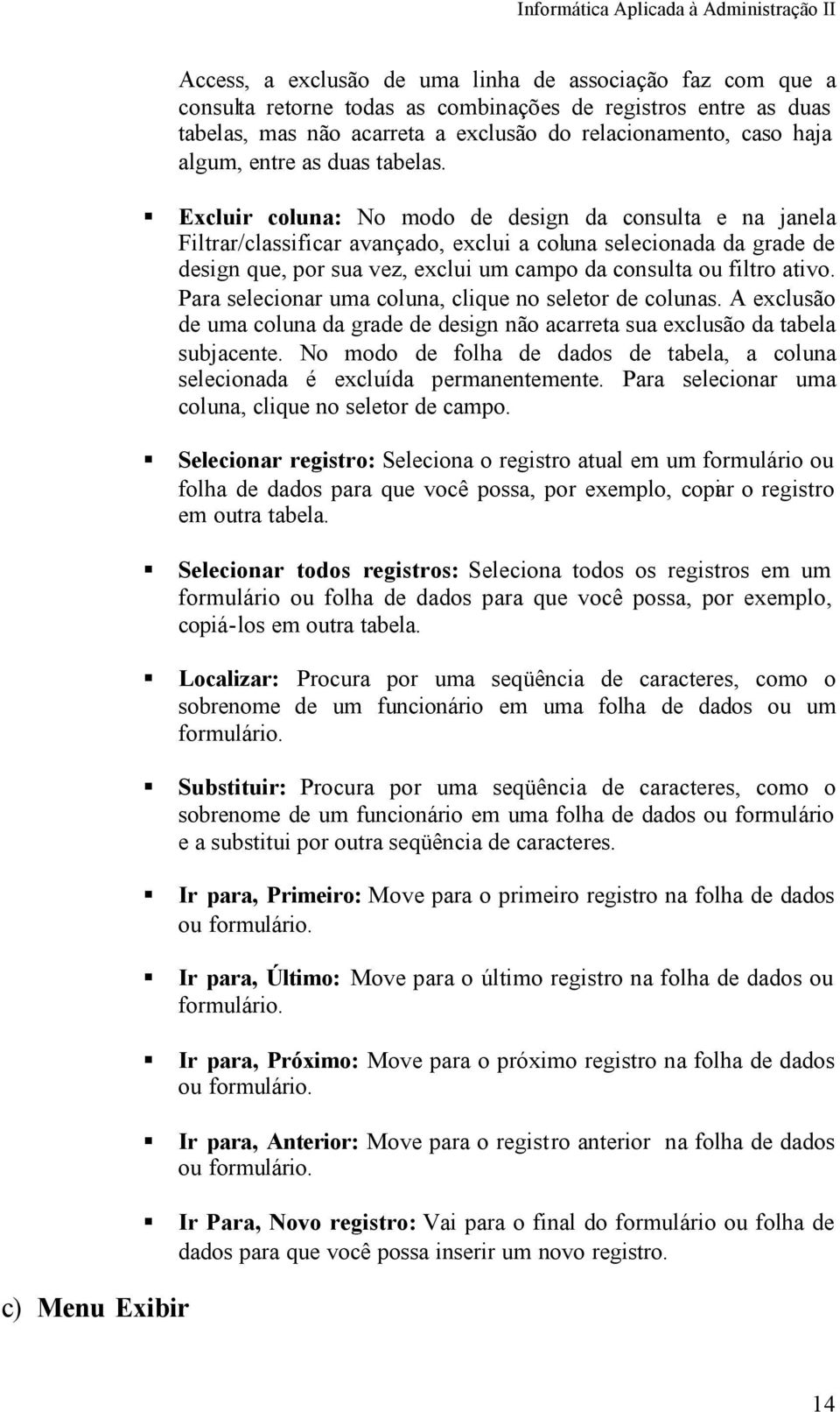 Excluir coluna: No modo de design da consulta e na janela Filtrar/classificar avançado, exclui a coluna selecionada da grade de design que, por sua vez, exclui um campo da consulta ou filtro ativo.