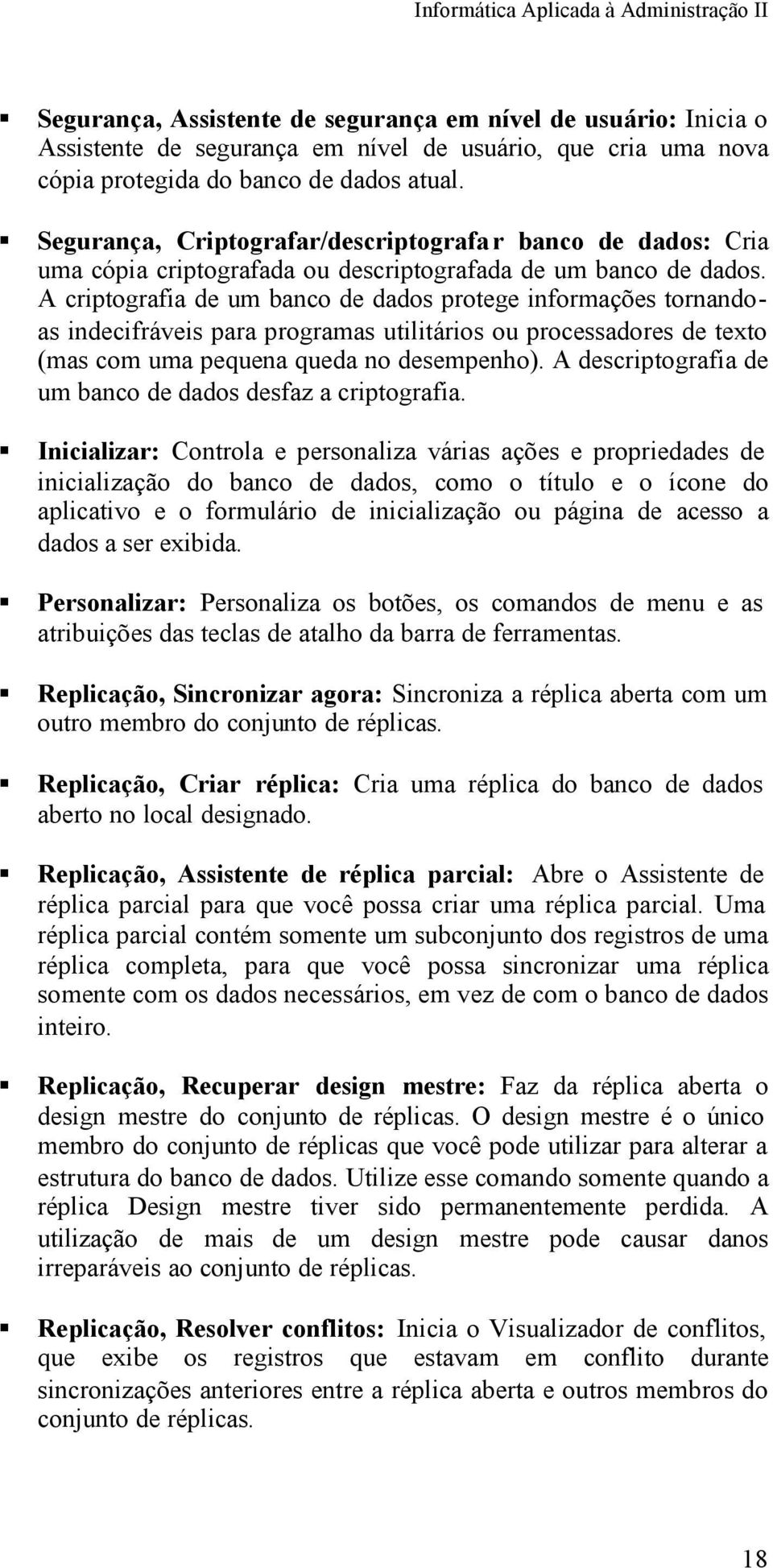 A criptografia de um banco de dados protege informações tornandoas indecifráveis para programas utilitários ou processadores de texto (mas com uma pequena queda no desempenho).