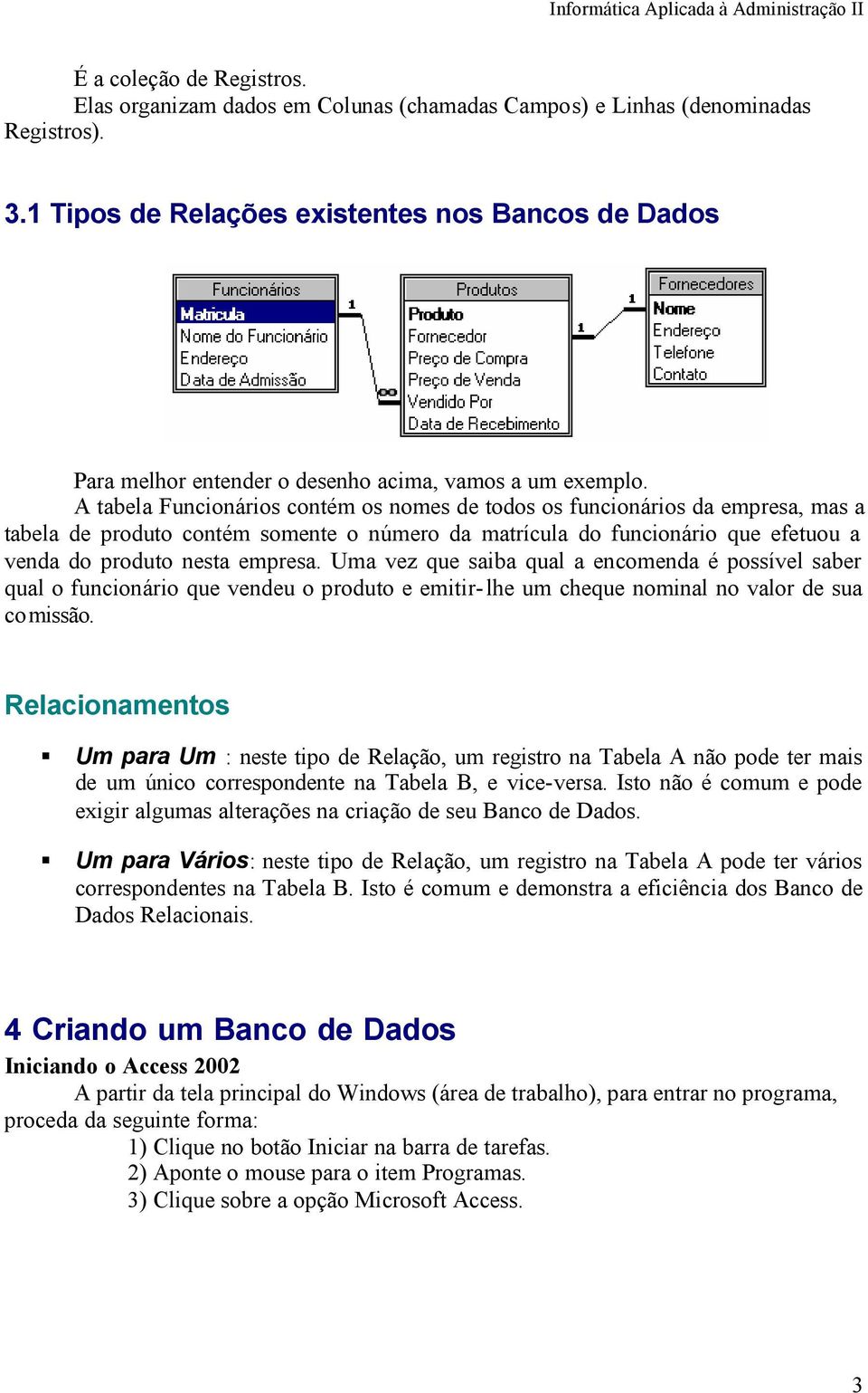 A tabela Funcionários contém os nomes de todos os funcionários da empresa, mas a tabela de produto contém somente o número da matrícula do funcionário que efetuou a venda do produto nesta empresa.