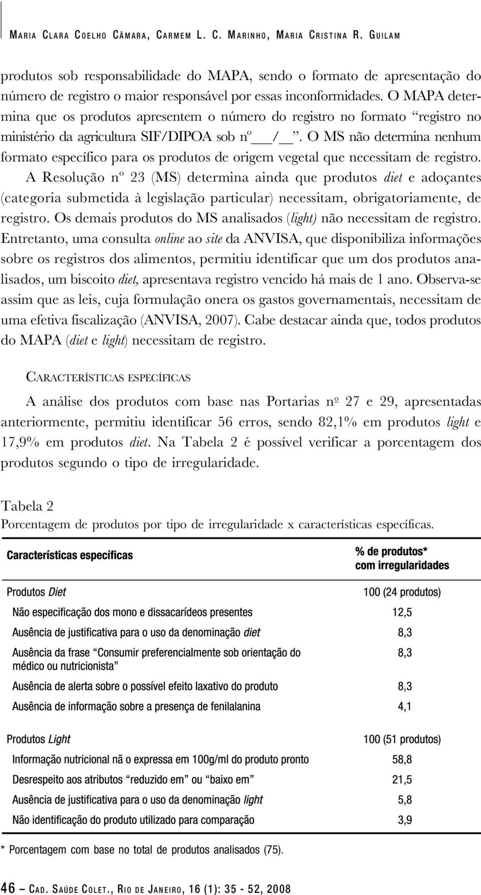 O MAPA determina que os produtos apresentem o número do registro no formato registro no ministério da agricultura SIF/DIPOA sob nº /.