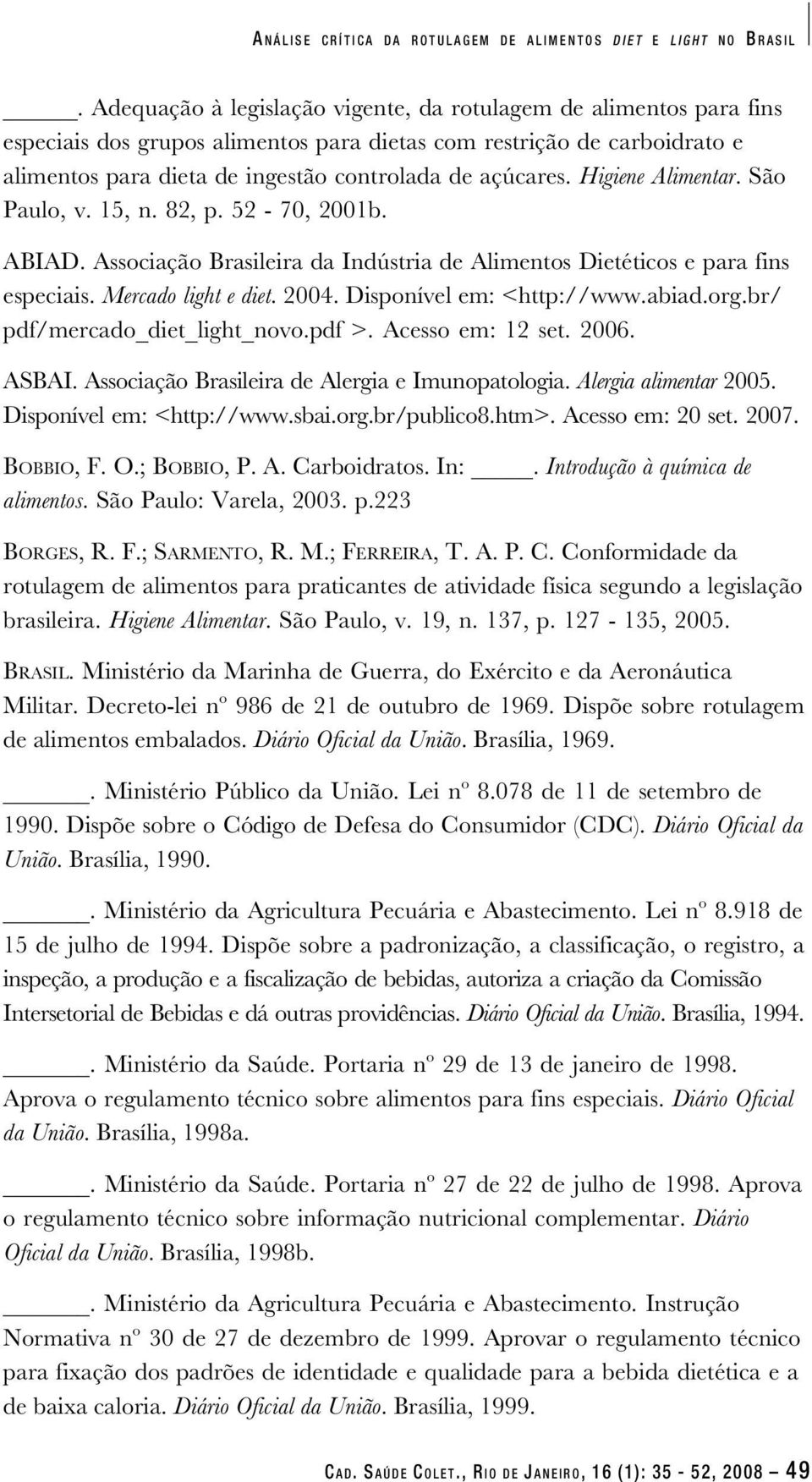 Higiene Alimentar. São Paulo, v. 15, n. 82, p. 52-70, 2001b. ABIAD. Associação Brasileira da Indústria de Alimentos Dietéticos e para fins especiais. Mercado light e diet. 2004.