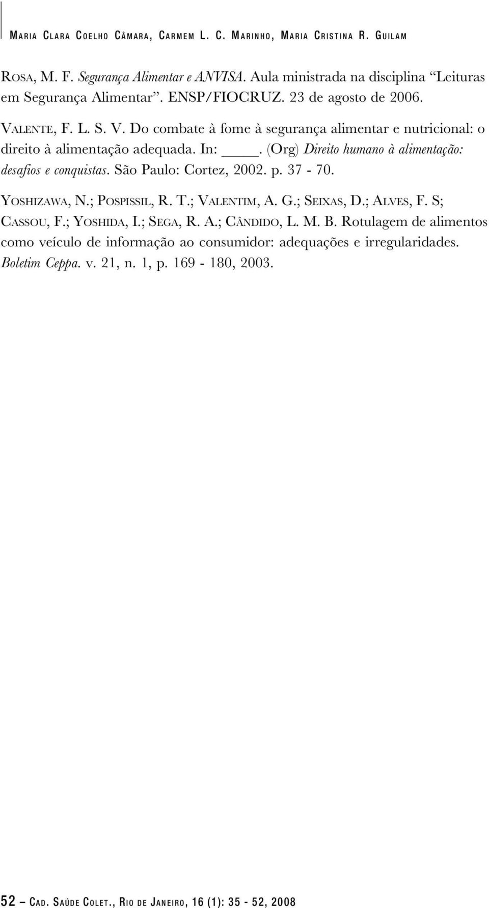 (Org) Direito humano à alimentação: desafios e conquistas. São Paulo: Cortez, 2002. p. 37-70. YOSHIZAWA, N.; POSPISSIL, R. T.; VALENTIM, A. G.; SEIXAS, D.; ALVES, F. S; CASSOU, F.