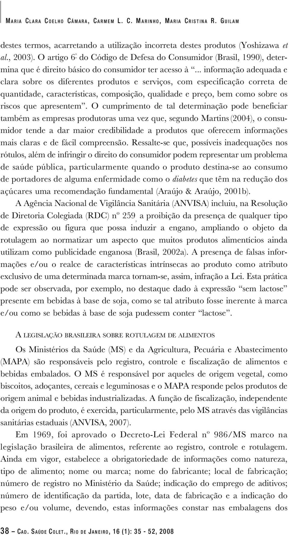 .. informação adequada e clara sobre os diferentes produtos e serviços, com especificação correta de quantidade, características, composição, qualidade e preço, bem como sobre os riscos que apresentem.