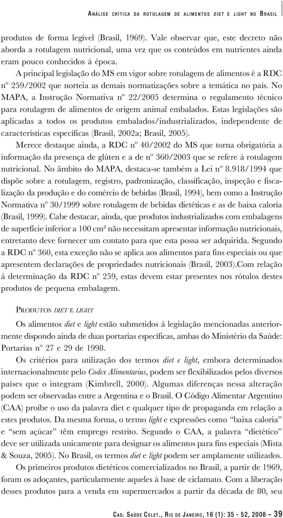 A principal legislação do MS em vigor sobre rotulagem de alimentos é a RDC nº 259/2002 que norteia as demais normatizações sobre a temática no país.