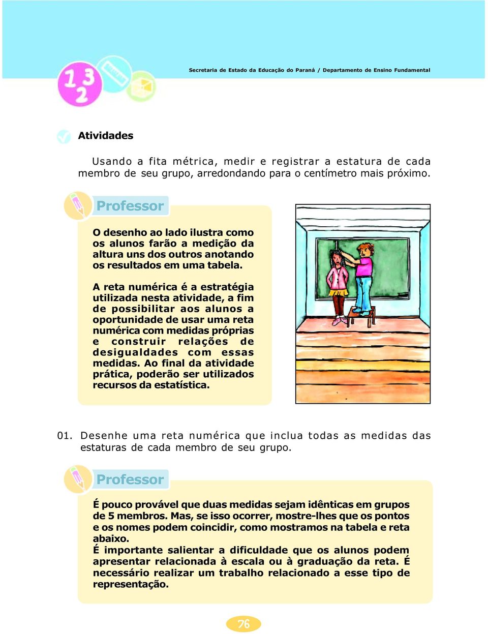 A reta numérica é a estratégia utilizada nesta atividade, a fim de possibilitar aos alunos a oportunidade de usar uma reta numérica com medidas próprias e construir relações de desigualdades com