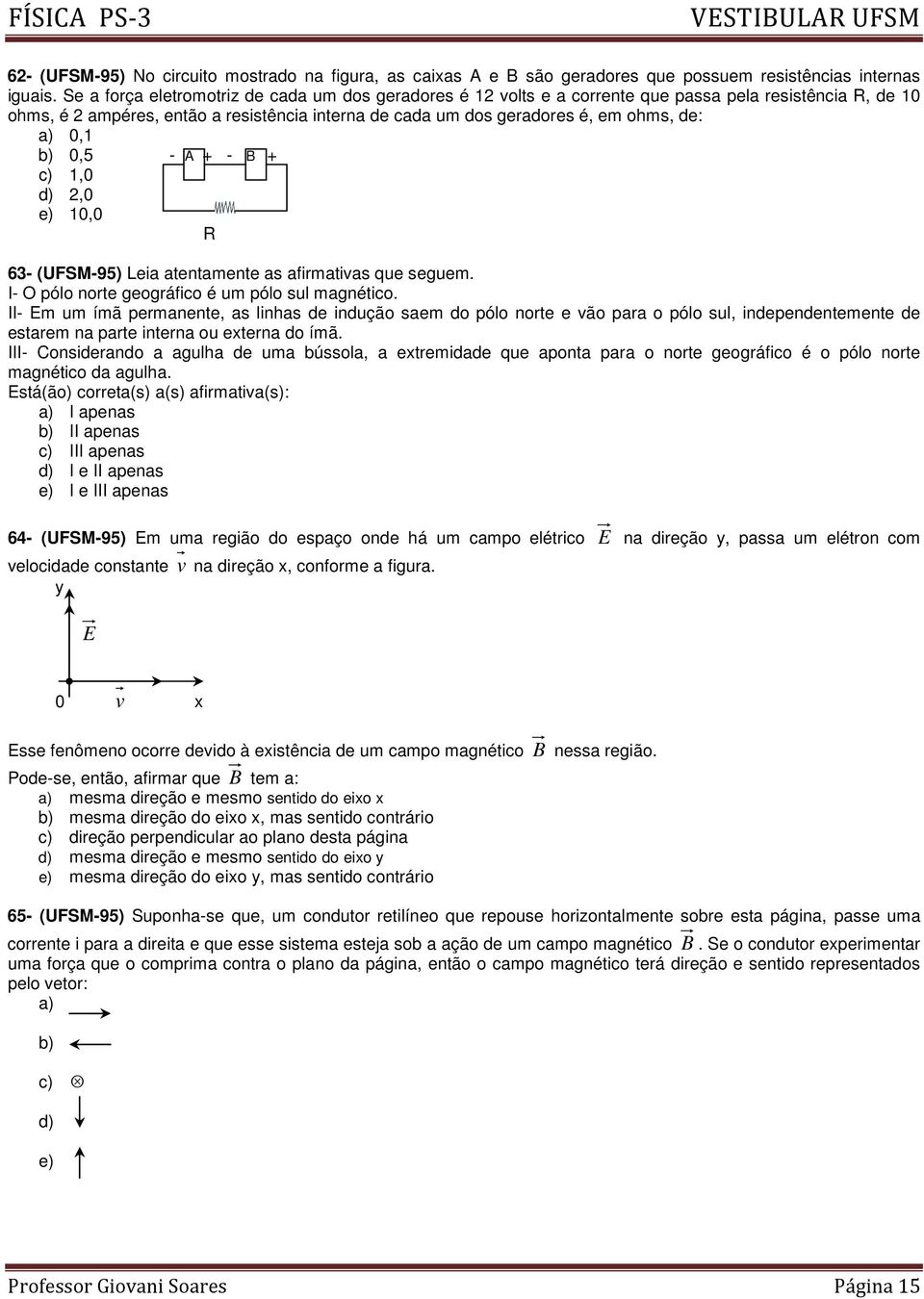 0,1 b) 0,5 - A + - B + c) 1,0 d) 2,0 e) 10,0 R 63- (UFSM-95) Leia atentamente as afirmativas que seguem. I- O pólo norte geográfico é um pólo sul magnético.