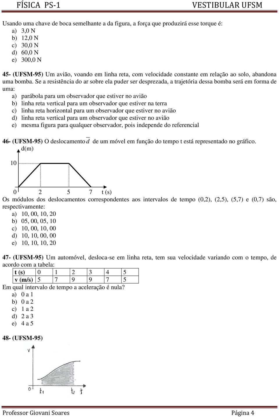 Se a resistência do ar sobre ela puder ser desprezada, a trajetória dessa bomba será em forma de uma: a) parábola para um observador que estiver no avião b) linha reta vertical para um observador que