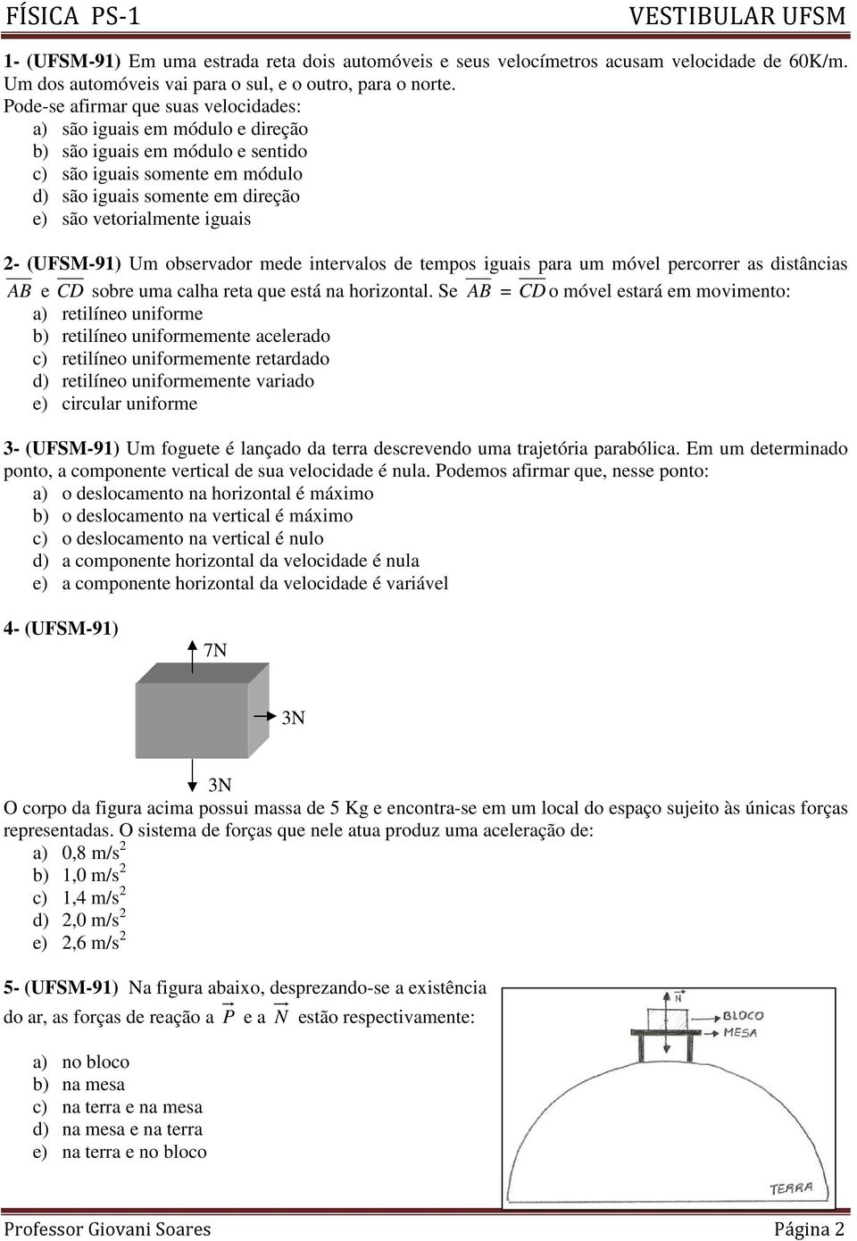 2- (UFSM-91) Um observador mede intervalos de tempos iguais para um móvel percorrer as distâncias AB e CD sobre uma calha reta que está na horizontal.