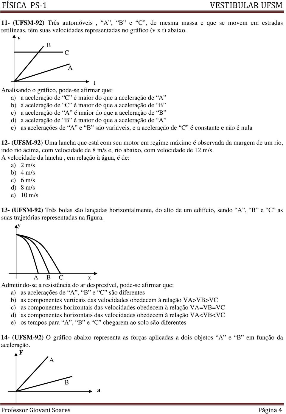 aceleração de B d) a aceleração de B é maior do que a aceleração de A e) as acelerações de A e B são variáveis, e a aceleração de C é constante e não é nula 12- (UFSM-92) Uma lancha que está com seu