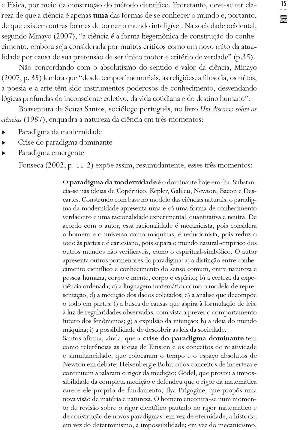 Na sociedade ocidental, segundo Minayo (2007), a ciência é a forma hegemônica de construção do conhecimento, embora seja considerada por muitos críticos como um novo mito da atualidade por causa de