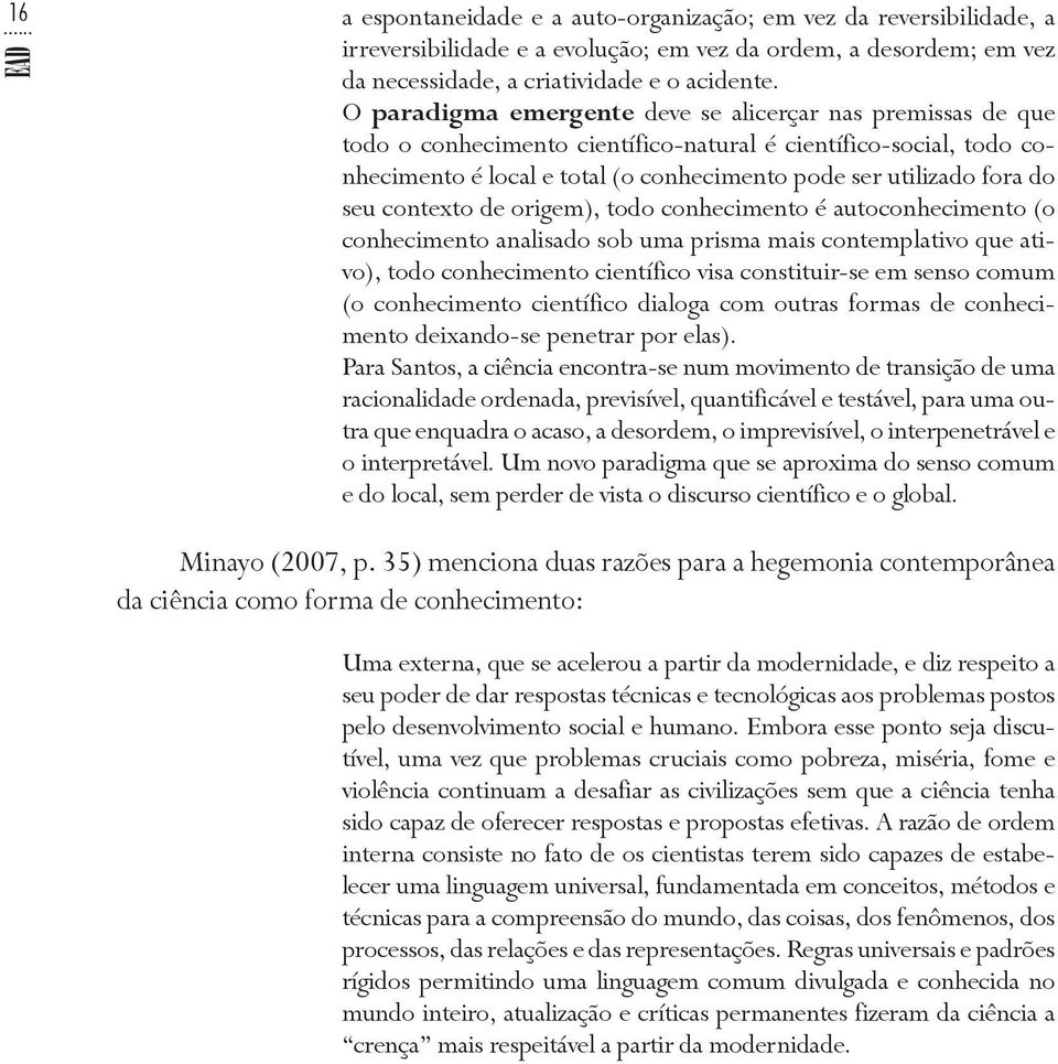 seu contexto de origem), todo conhecimento é autoconhecimento (o conhecimento analisado sob uma prisma mais contemplativo que ativo), todo conhecimento científico visa constituir-se em senso comum (o