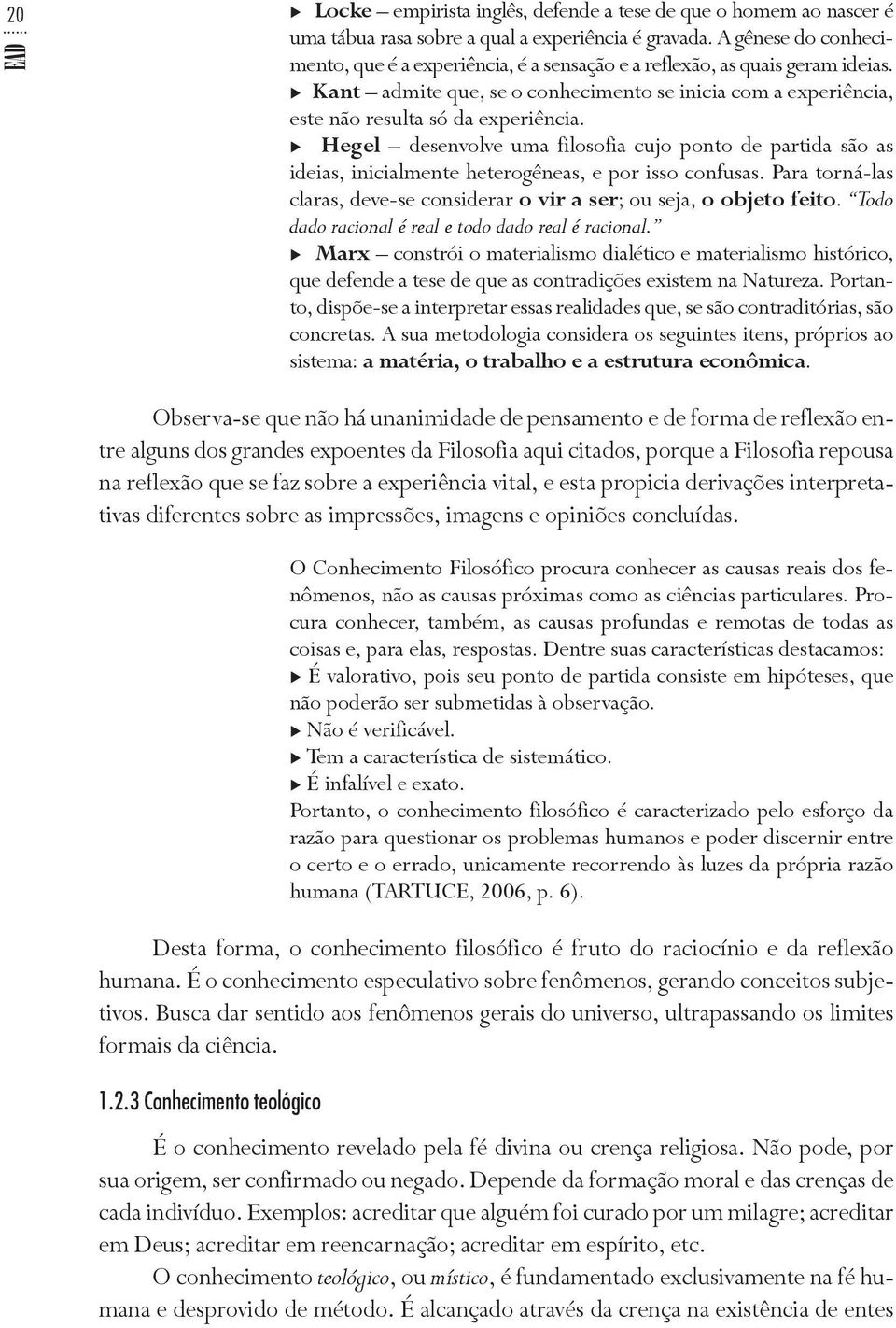 Hegel desenvolve uma filosofia cujo ponto de partida são as ideias, inicialmente heterogêneas, e por isso confusas. Para torná-las claras, deve-se considerar o vir a ser; ou seja, o objeto feito.