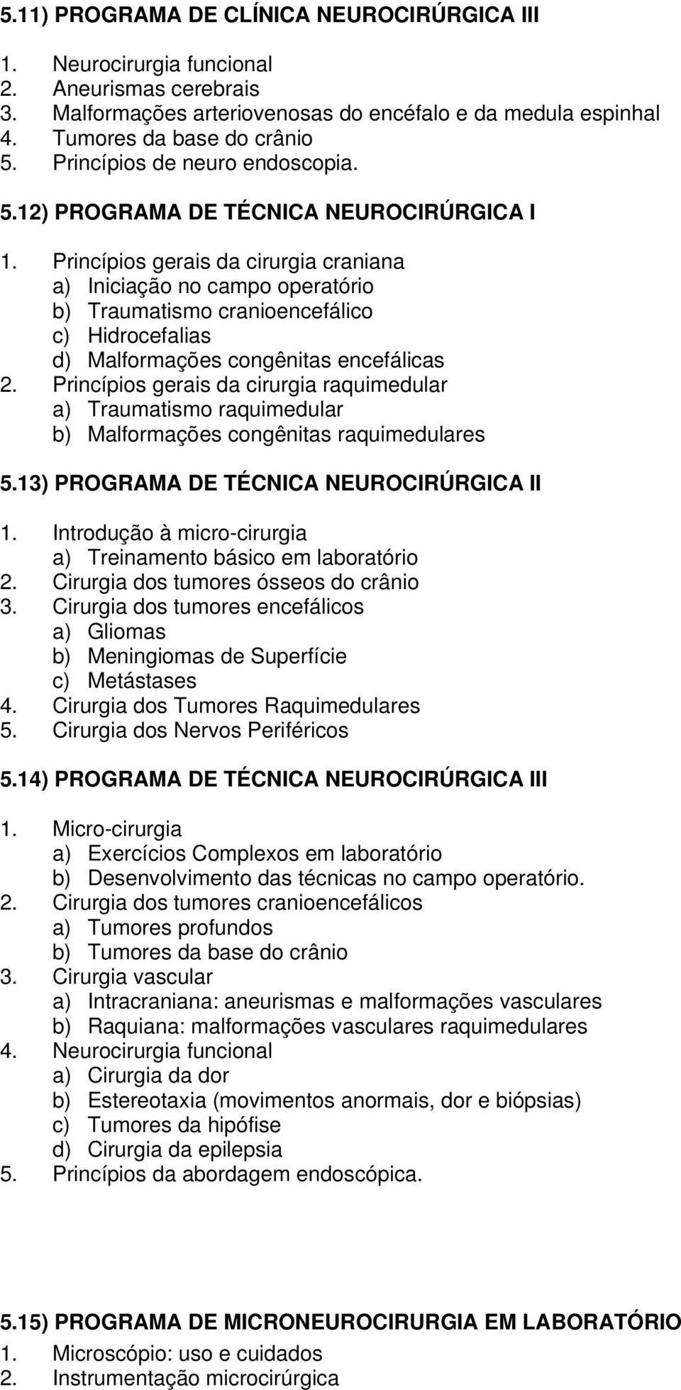 Princípios gerais da cirurgia craniana a) Iniciação no campo operatório b) Traumatismo cranioencefálico c) Hidrocefalias d) Malformações congênitas encefálicas 2.