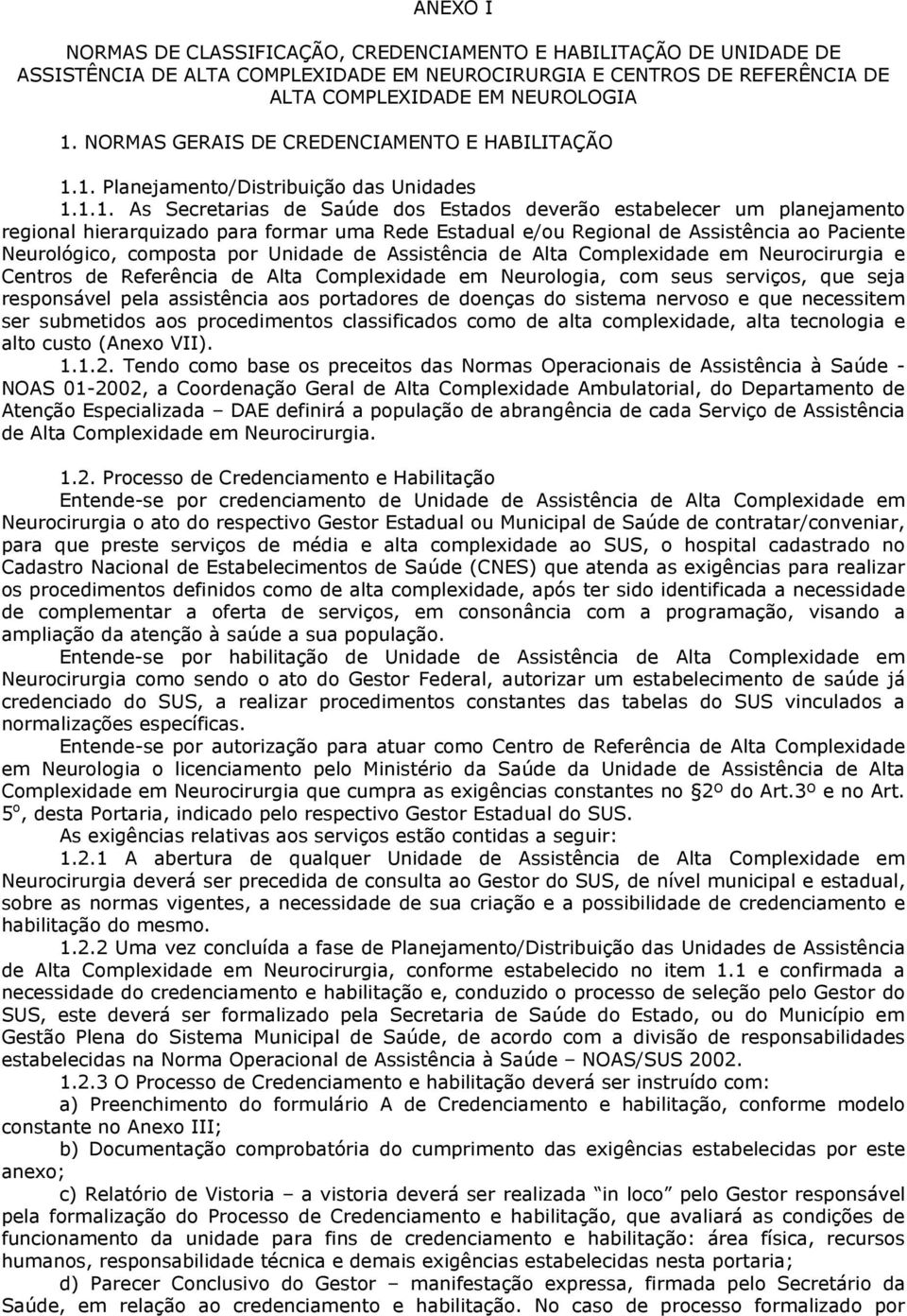 1. Planejamento/Distribuição das Unidades 1.1.1. As Secretarias de Saúde dos Estados deverão estabelecer um planejamento regional hierarquizado para formar uma Rede Estadual e/ou Regional de