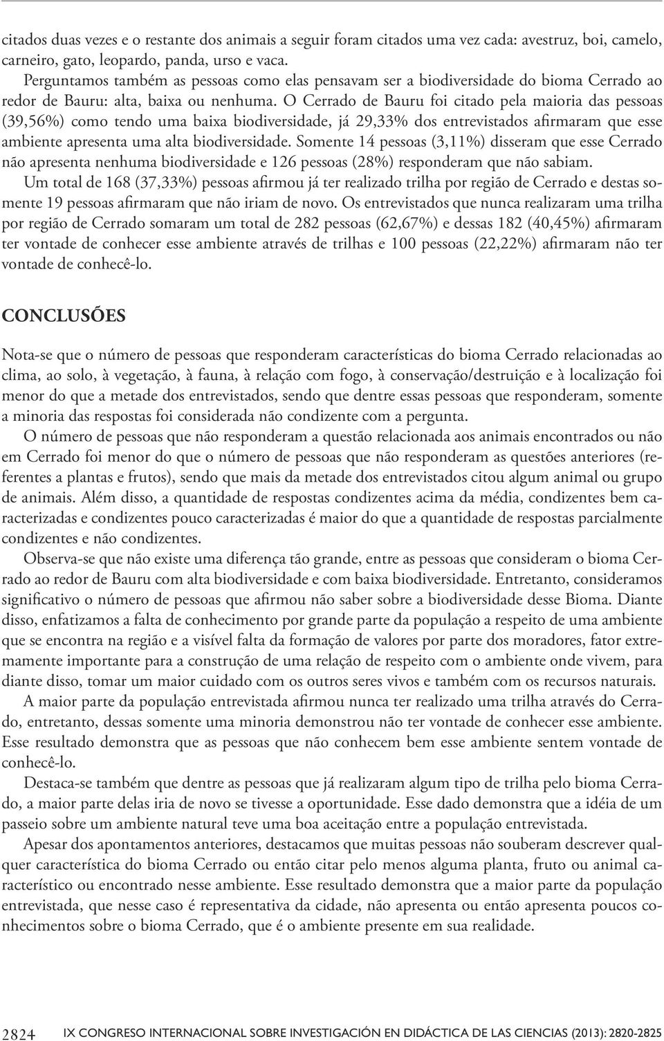 O Cerrado de Bauru foi citado pela maioria das pessoas (39,56%) como tendo uma baixa biodiversidade, já 29,33% dos entrevistados afirmaram que esse ambiente apresenta uma alta biodiversidade.