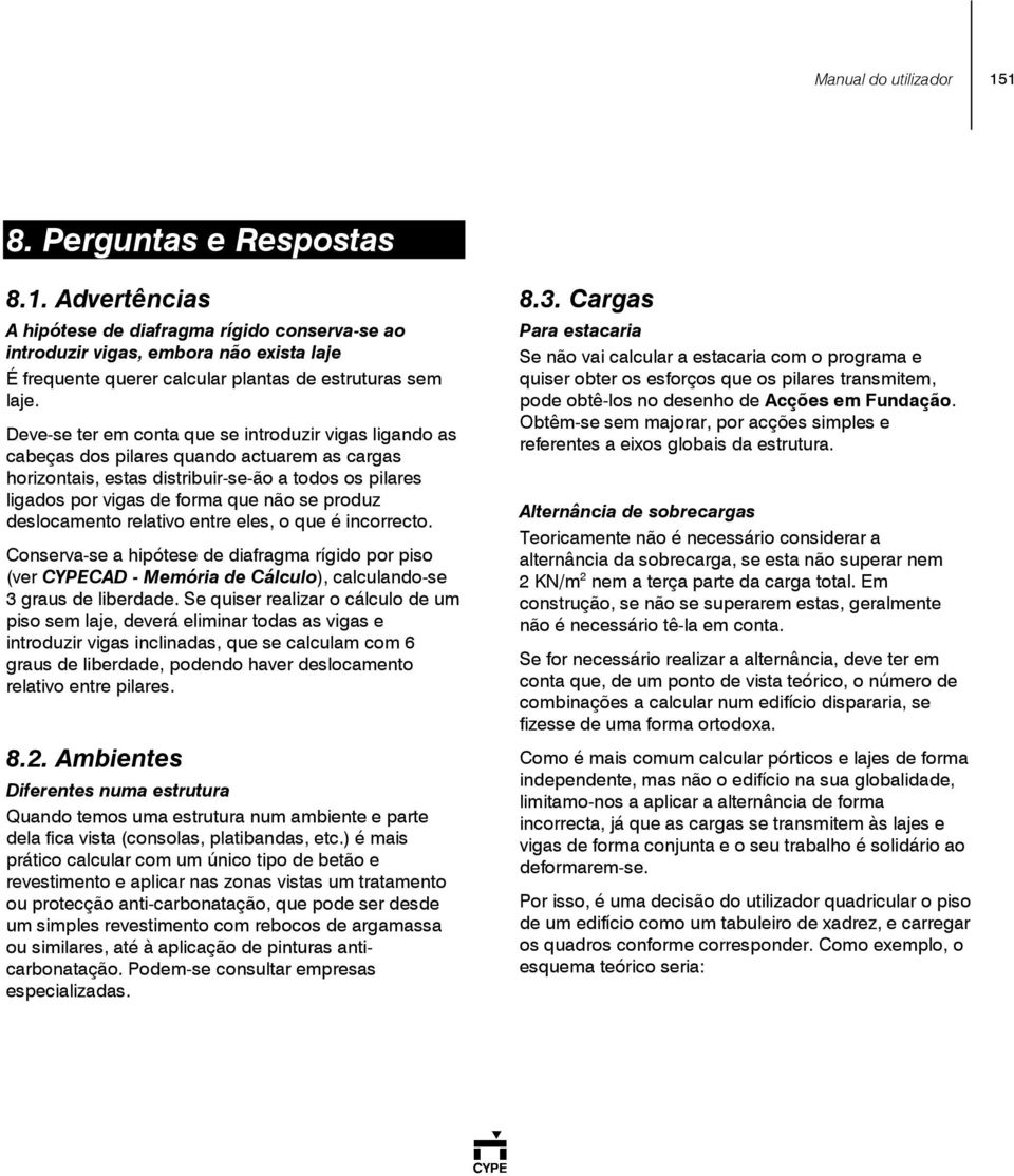 produz deslocamento relativo entre eles, o que é incorrecto. Conserva-se a hipótese de diafragma rígido por piso (ver CYPECAD - Memória de Cálculo), calculando-se 3 graus de liberdade.