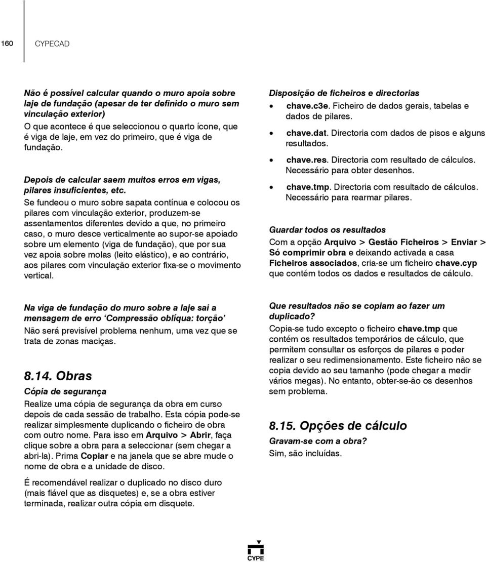 Se fundeou o muro sobre sapata contínua e colocou os pilares com vinculação exterior, produzem-se assentamentos diferentes devido a que, no primeiro caso, o muro desce verticalmente ao supor-se