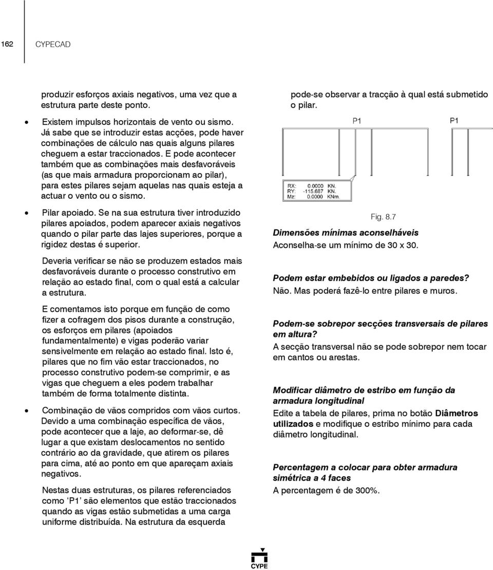 E pode acontecer também que as combinações mais desfavoráveis (as que mais armadura proporcionam ao pilar), para estes pilares sejam aquelas nas quais esteja a actuar o vento ou o sismo.