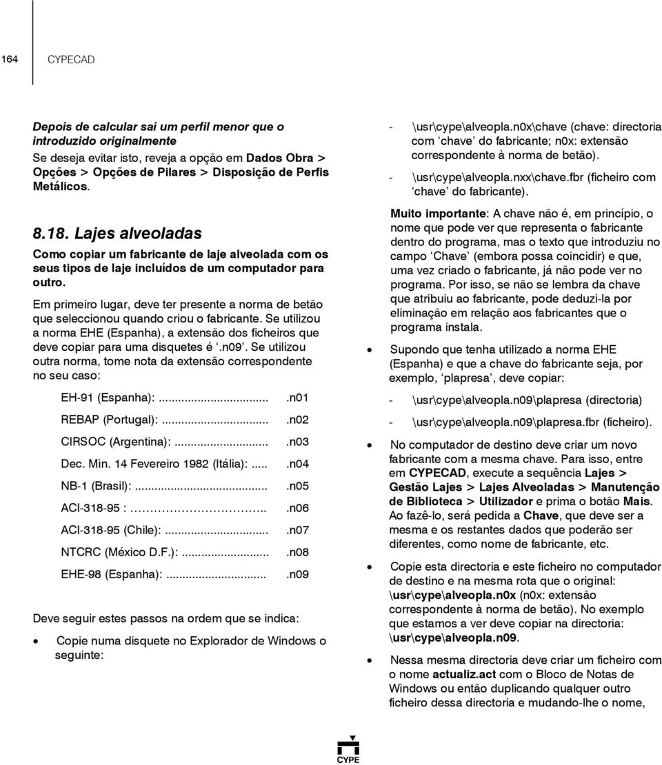 Em primeiro lugar, deve ter presente a norma de betão que seleccionou quando criou o fabricante. Se utilizou a norma EHE (Espanha), a extensão dos ficheiros que deve copiar para uma disquetes é.n09.