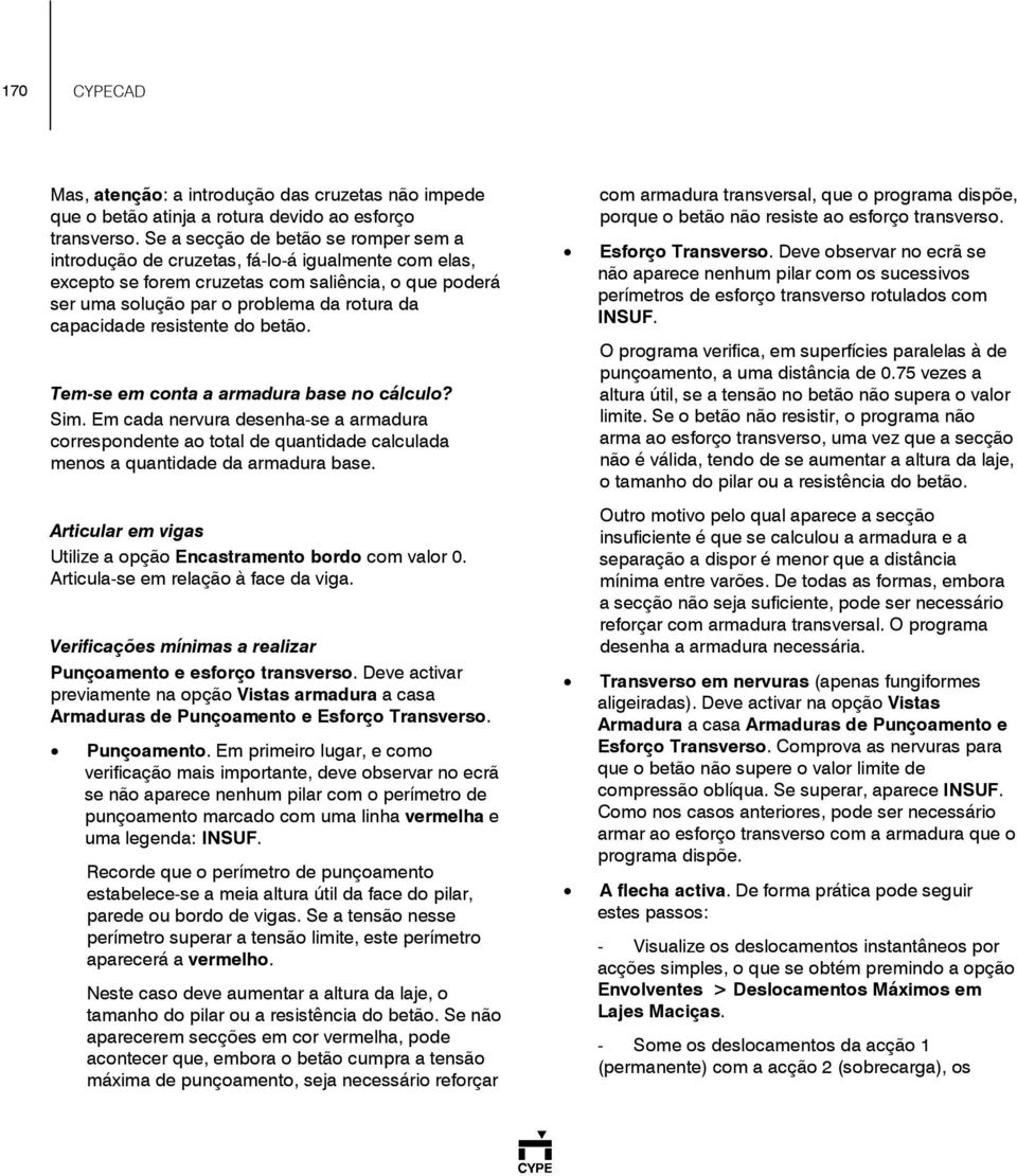 resistente do betão. Tem-se em conta a armadura base no cálculo? Sim. Em cada nervura desenha-se a armadura correspondente ao total de quantidade calculada menos a quantidade da armadura base.