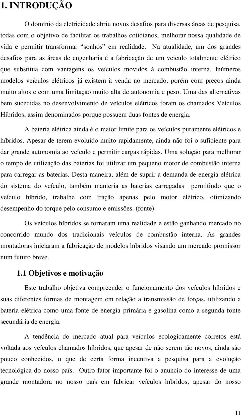 Na atualidade, um dos grandes desafios para as áreas de engenharia é a fabricação de um veículo totalmente elétrico que substitua com vantagens os veículos movidos à combustão interna.