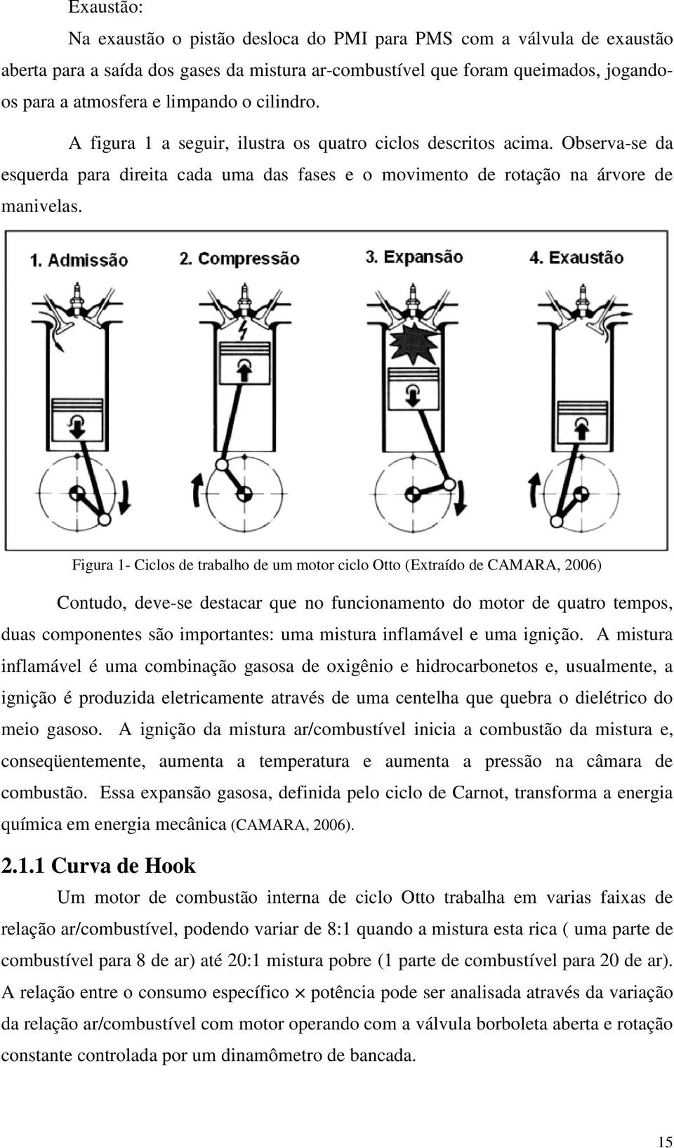 Figura 1- Ciclos de trabalho de um motor ciclo Otto (Extraído de CAMARA, 2006) Contudo, deve-se destacar que no funcionamento do motor de quatro tempos, duas componentes são importantes: uma mistura