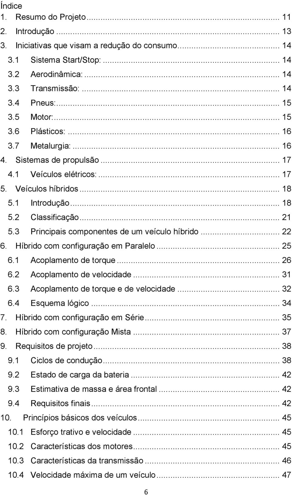 3 Principais componentes de um veículo híbrido... 22 6. Híbrido com configuração em Paralelo... 25 6.1 Acoplamento de torque... 26 6.2 Acoplamento de velocidade... 31 6.