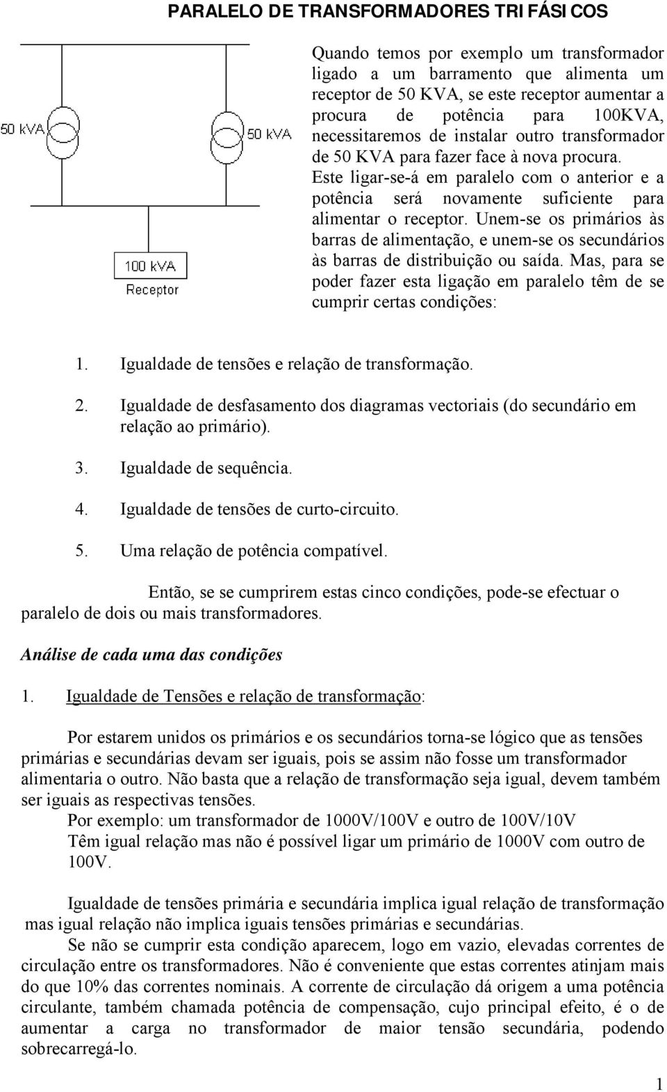 Este ligar-se-á em paralelo com o anterior e a potência será novamente suficiente para alimentar o receptor.