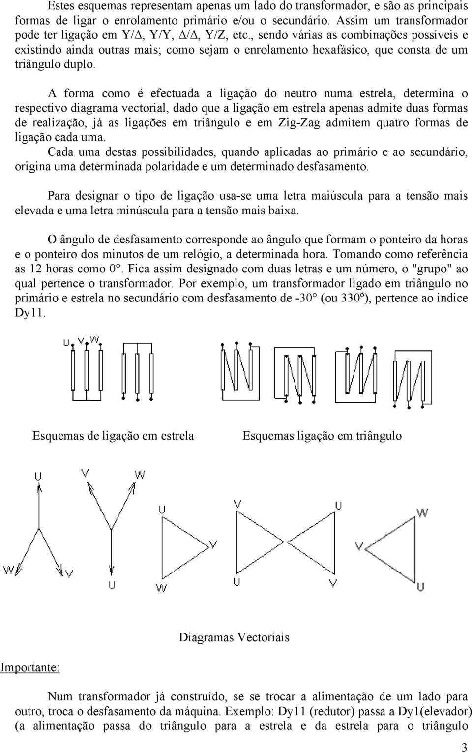 , sendo várias as combinações possíveis e existindo ainda outras mais; como sejam o enrolamento hexafásico, que consta de um triângulo duplo.