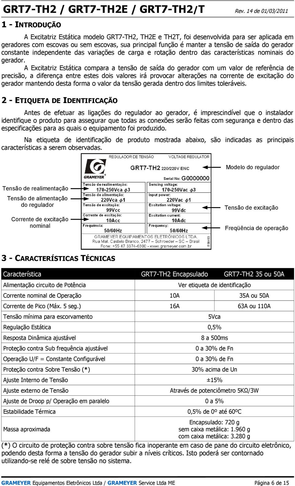 A Excitatriz Estática compara a tensão de saída do gerador com um valor de referência de precisão, a diferença entre estes dois valores irá provocar alterações na corrente de excitação do gerador