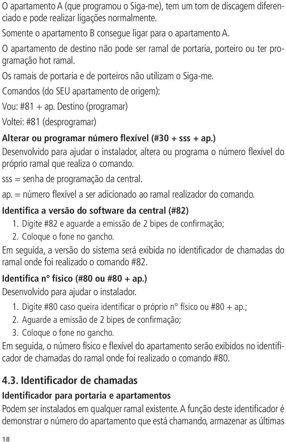 Comandos (do SEU apartamento de origem): Vou: #81 + ap. Destino (programar) Voltei: #81 (desprogramar) Alterar ou programar número flexível (#30 + sss + ap.