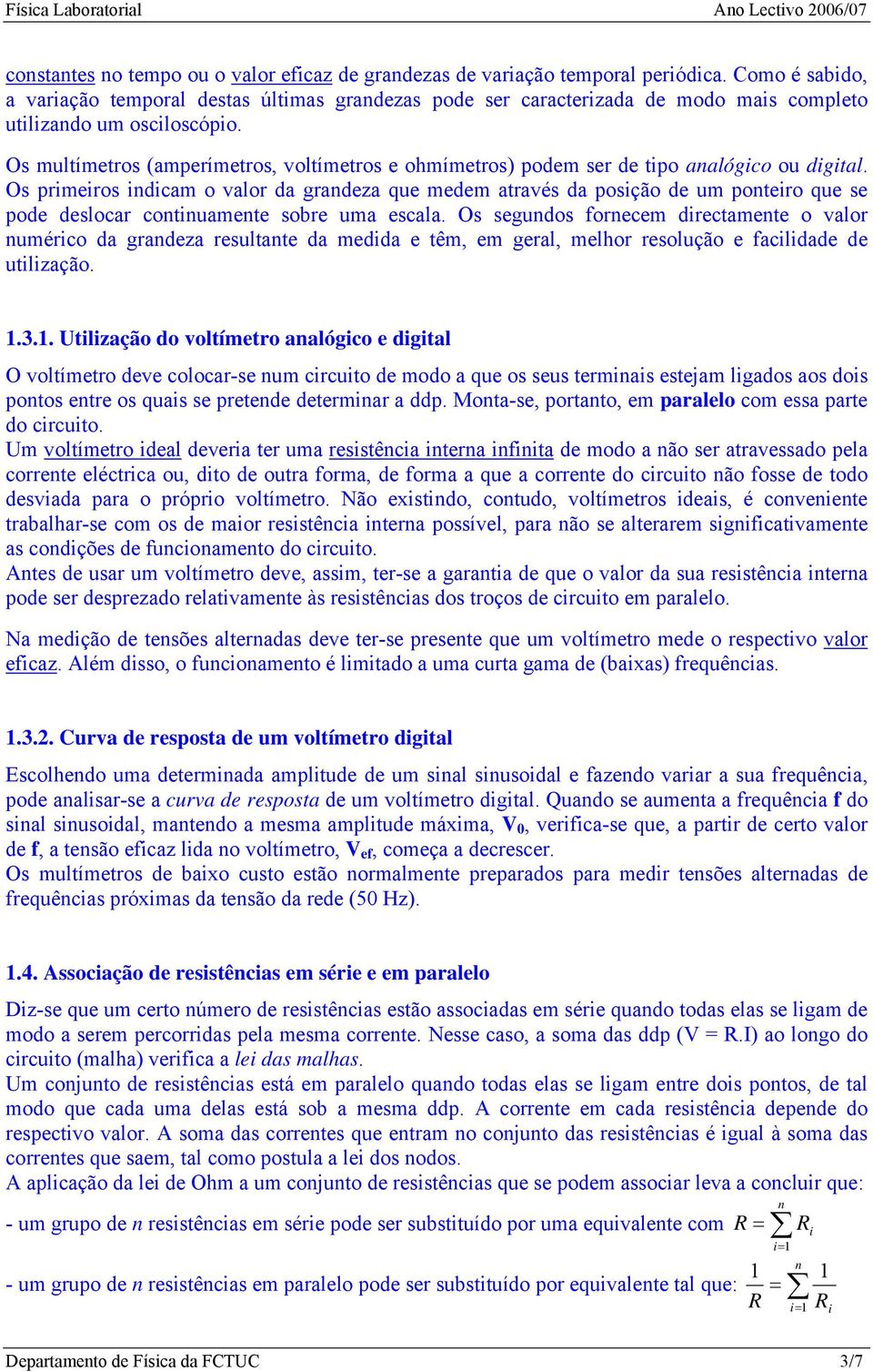 Os multímetros (amperímetros, voltímetros e ohmímetros) podem ser de tipo analógico ou digital.