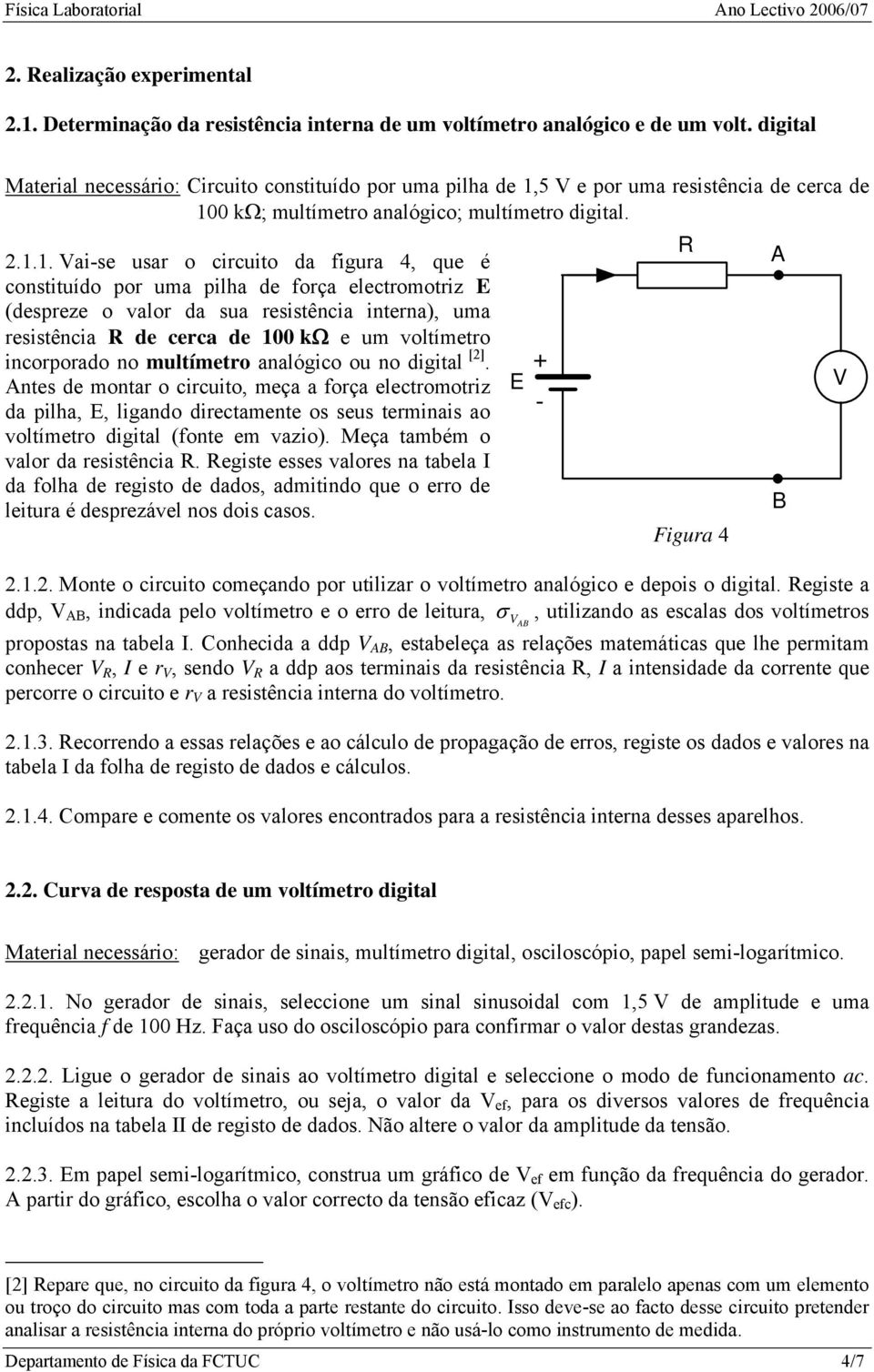 5 V e por uma resistência de cerca de 10