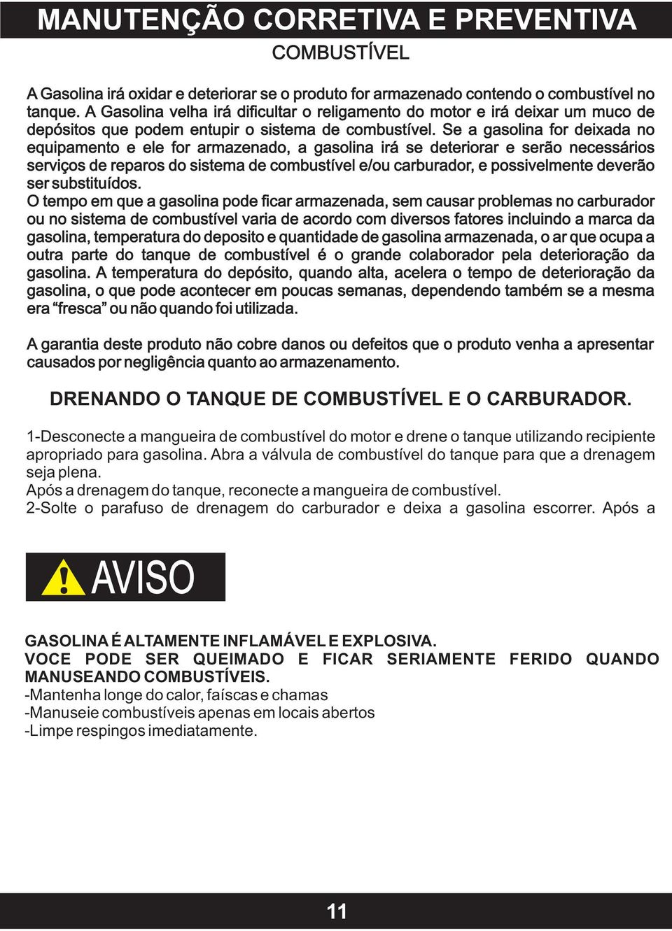 Se a gasolina for deixada no equipamento e ele for armazenado, a gasolina irá se deteriorar e serão necessários serviços de reparos do sistema de combustível e/ou carburador, e possivelmente deverão