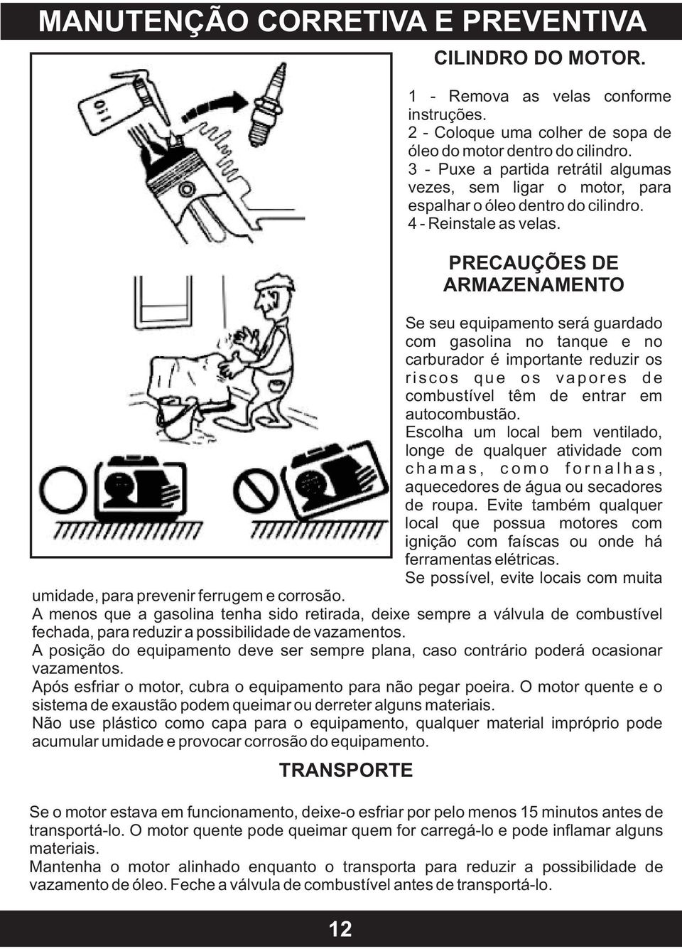 PRECAUÇÕES DE ARMAZENAMENTO Se seu equipamento será guardado com gasolina no tanque e no carburador é importante reduzir os r i s c o s q u e o s v a p o r e s d e combustível têm de entrar em