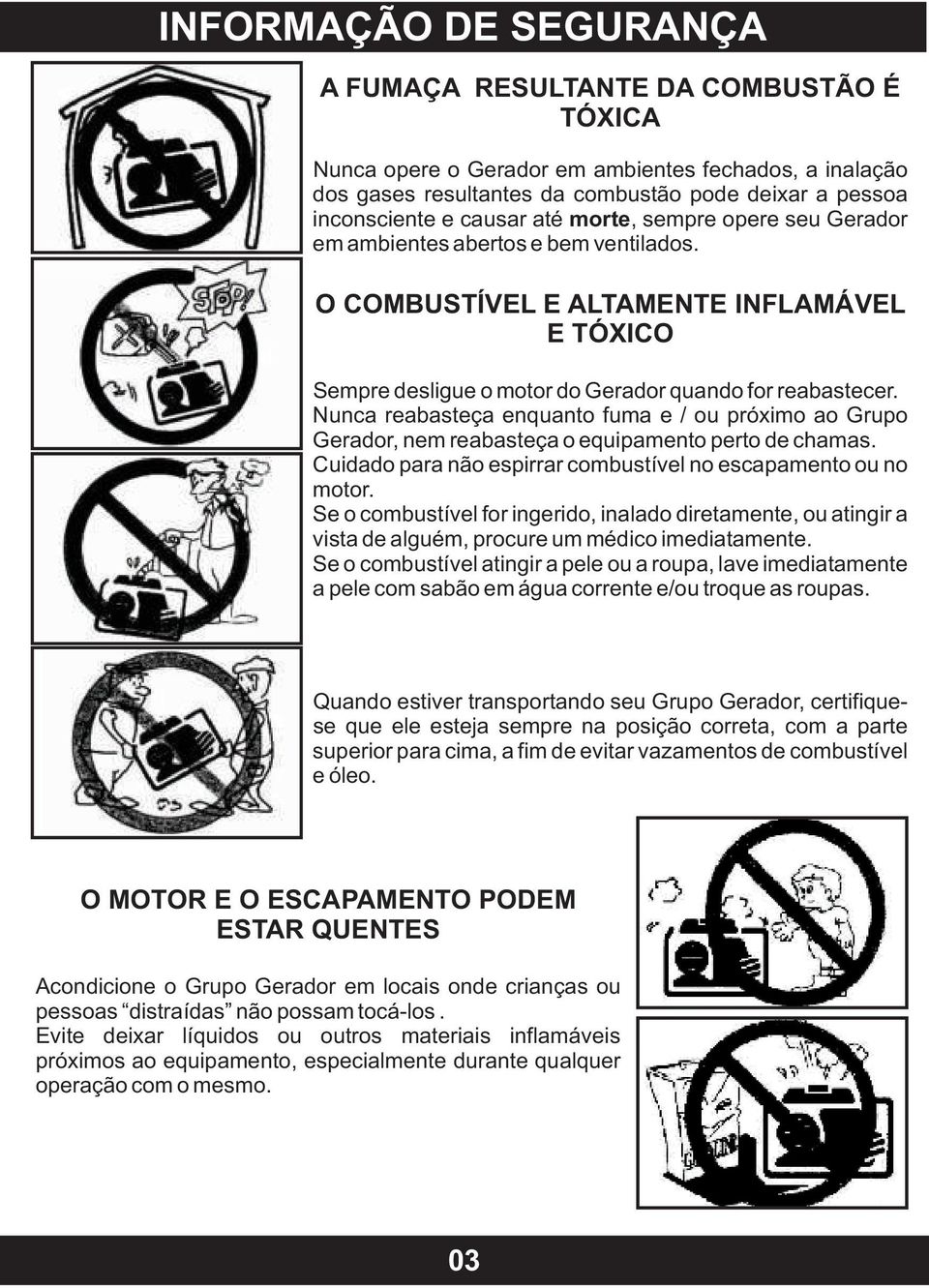 Nunca reabasteça enquanto fuma e / ou próximo ao Grupo Gerador, nem reabasteça o equipamento perto de chamas. Cuidado para não espirrar combustível no escapamento ou no motor.