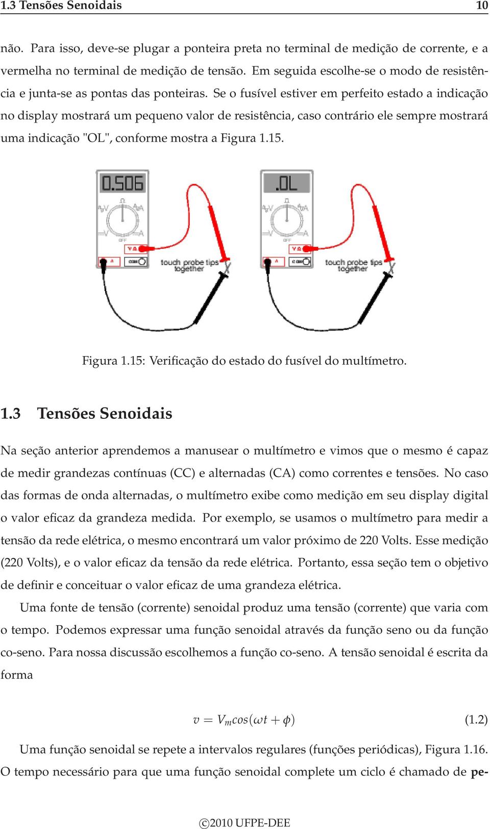 Se o fusível estiver em perfeito estado a indicação no display mostrará um pequeno valor de resistência, caso contrário ele sempre mostrará uma indicação "OL", conforme mostra a Figura 1.